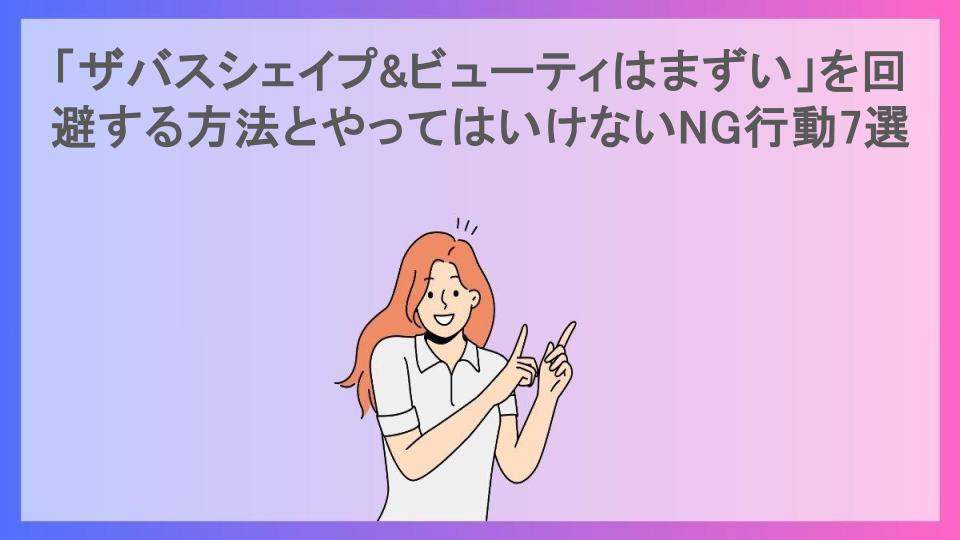 「ザバスシェイプ&ビューティはまずい」を回避する方法とやってはいけないNG行動7選